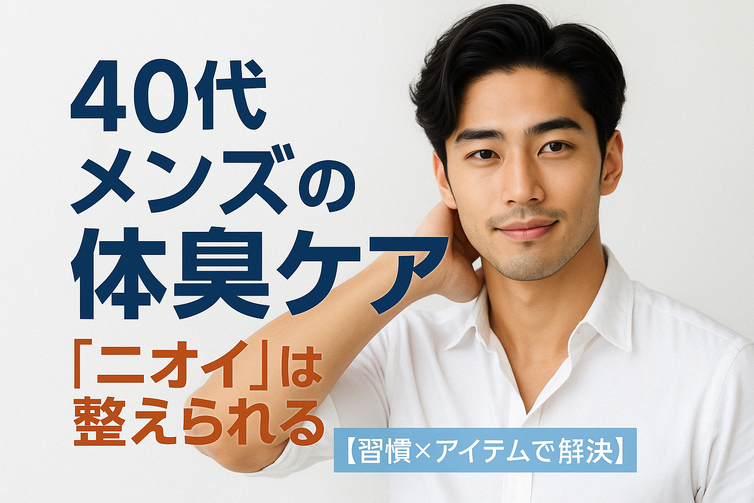 【40代男性のための体臭ケア】暑くなる前に整えたい“ニオイ対策”完全ガイド