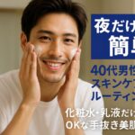 【夜だけ簡単】40代男性のスキンケアルーティン｜化粧水・乳液だけでOKな手抜き美肌法