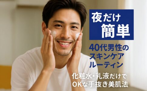 【夜だけ簡単】40代男性のスキンケアルーティン｜化粧水・乳液だけでOKな手抜き美肌法