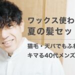 ワックス使わない夏の髪セット術｜猫毛・天パでもふわっとキマる40代メンズの選択