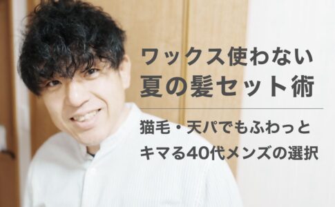 ワックス使わない夏の髪セット術｜猫毛・天パでもふわっとキマる40代メンズの選択