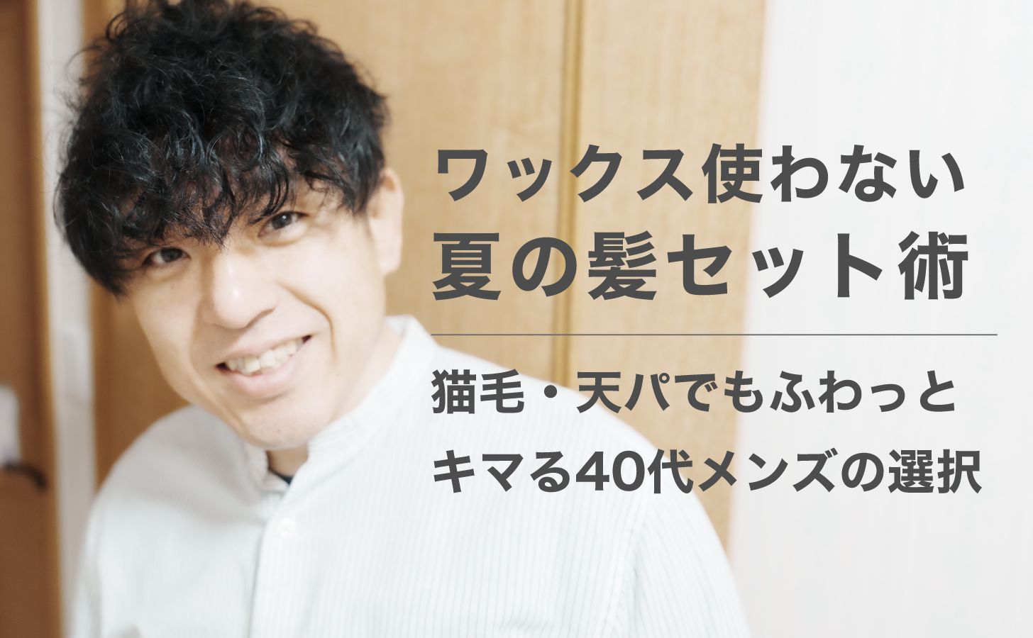 ワックス使わない夏の髪セット術｜猫毛・天パでもふわっとキマる40代メンズの選択