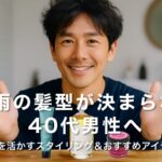 梅雨の髪型が決まらない40代男性へ｜くせ毛を活かすスタイリング＆おすすめアイテム3選