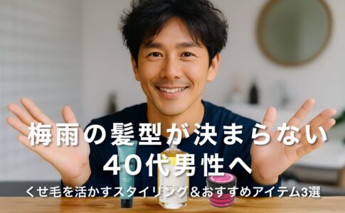 梅雨の髪型が決まらない40代男性へ｜くせ毛を活かすスタイリング＆おすすめアイテム3選