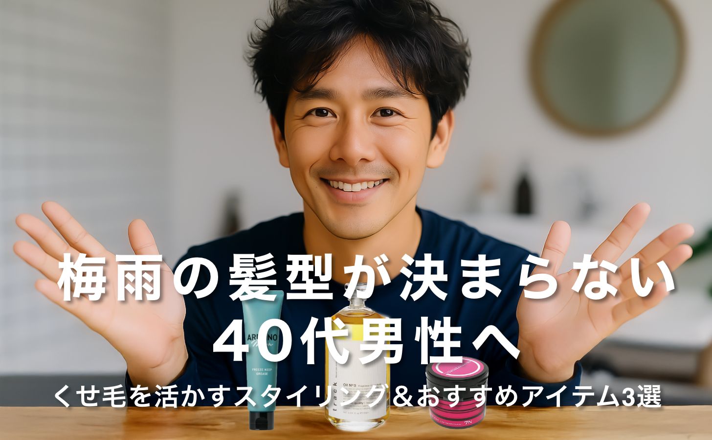 梅雨の髪型が決まらない40代男性へ｜くせ毛を活かすスタイリング＆おすすめアイテム3選