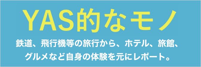 YAS的なモノ：鉄道、飛行機等の旅行から、ホテル、旅館、
グルメなど自身の体験を元にレポート。