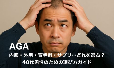 【AGA治療法大全】内服・外用・育毛剤・サプリ…どれを選ぶ？40代男性のための選び方ガイド