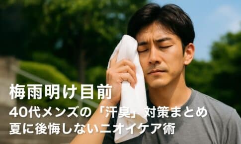 【梅雨明け目前】40代メンズの「汗臭」対策まとめ｜夏に後悔しないニオイケア術