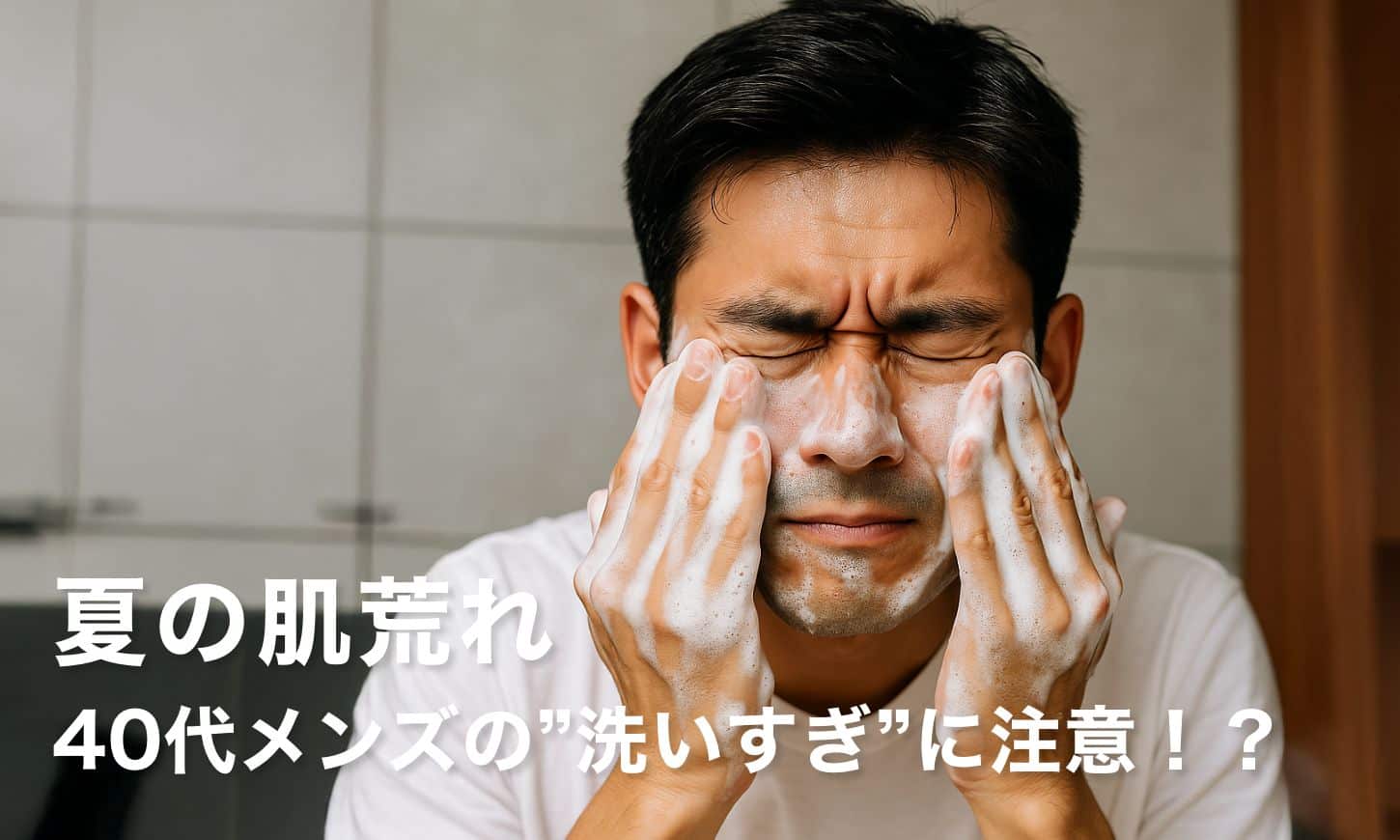 【夏の肌荒れ】40代メンズの"洗いすぎ"に注意!?