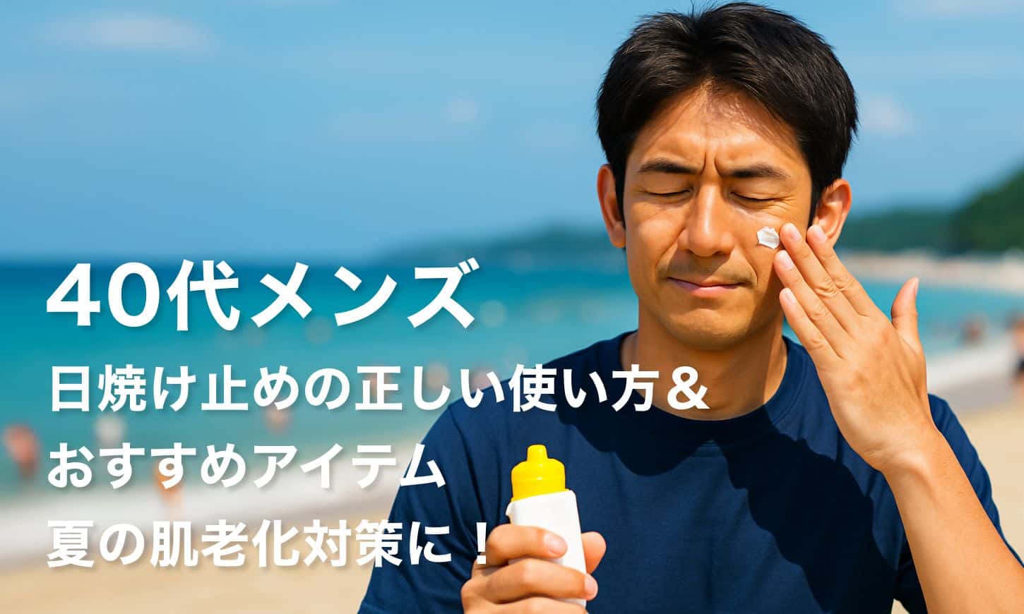 【40代メンズ】日焼け止めの正しい使い方&おすすめアイテム|夏の肌老化対策に!