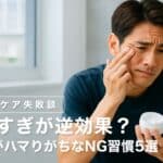 【スキンケア失敗談】やりすぎが逆効果？40代がハマりがちなNG習慣5選