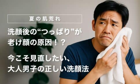 【40代】洗顔後の“つっぱり”が老け顔の原因！？今こそ見直したい、大人男子の正しい洗顔法