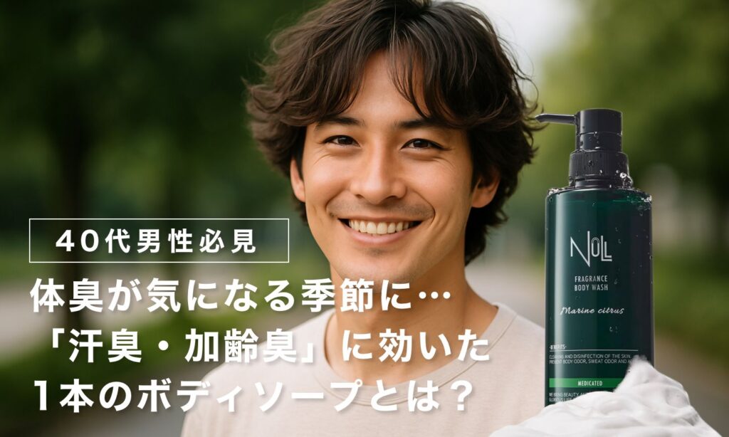 NULLフレグランスボディウォッシュ:【40代男性必見】体臭が気になる季節に…「汗臭・加齢臭」に効いた1本のボディソープとは?