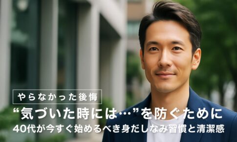 【やらなかった後悔】“気づいた時には…”を防ぐために｜40代が今すぐ始めるべき身だしなみ習慣と清潔感