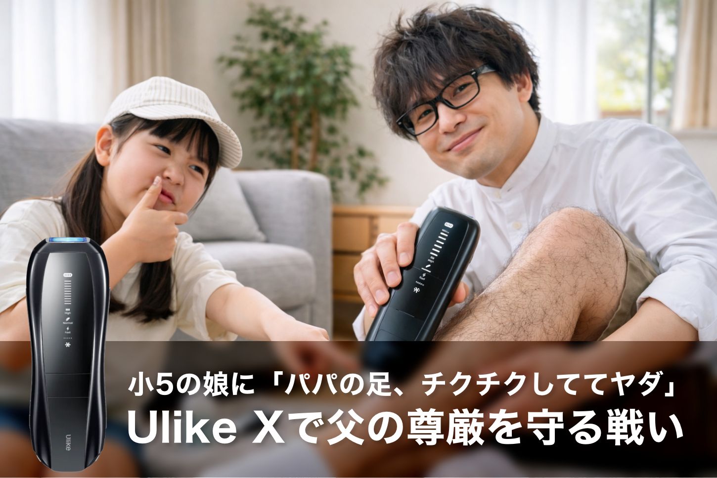 小5の娘に「パパの足、チクチクしててヤダ」と言われた日。Ulike Xで40代の父の尊厳を守る戦い