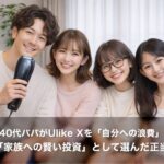 【完全保存版】SNSで話題沸騰！40代パパがUlike Xを「自分への浪費」ではなく「家族への賢い投資」として選んだ正当な理由