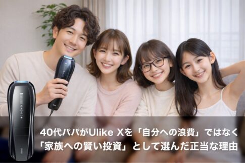 【完全保存版】SNSで話題沸騰!40代パパがUlike Xを「自分への浪費」ではなく「家族への賢い投資」として選んだ正当な理由