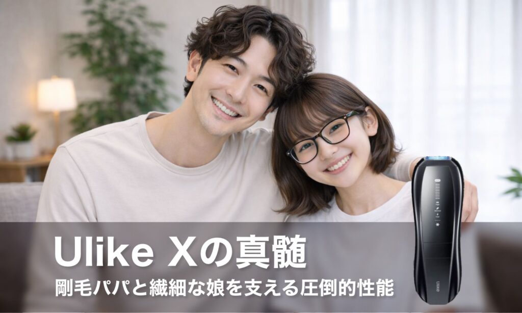 【Ulike Xの真髄】剛毛パパと繊細な娘を支える圧倒的性能